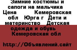 Зимние костюмы и сапоги на мальчика › Цена ­ 500 - Кемеровская обл., Юрга г. Дети и материнство » Детская одежда и обувь   . Кемеровская обл.